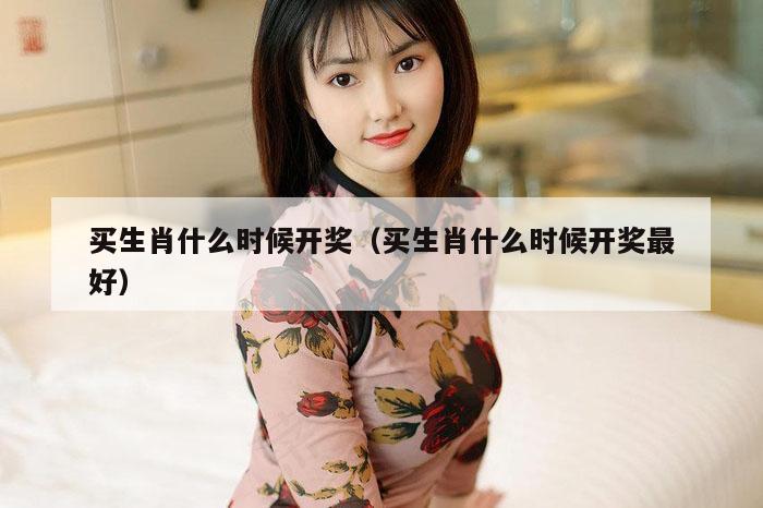 买生肖什么时候开奖（买生肖什么时候开奖最好）