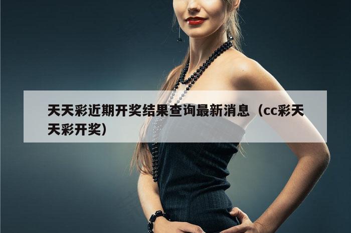 天天彩近期开奖结果查询最新消息（cc彩天天彩开奖）