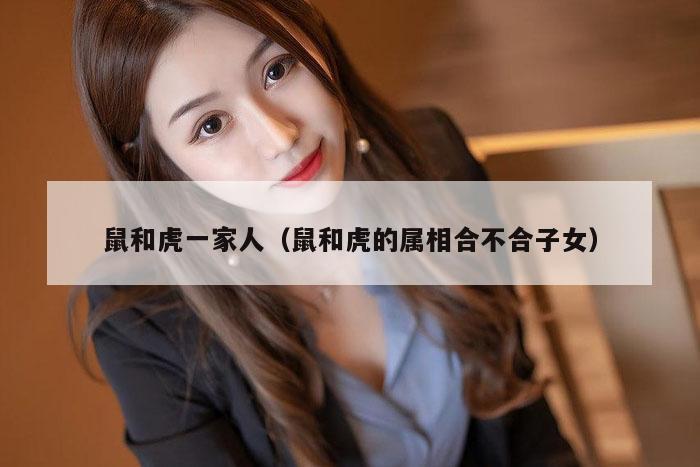鼠和虎一家人（鼠和虎的属相合不合子女）