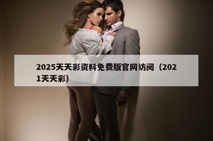 2025天天彩资料免费版官网访阅（2021天天彩）