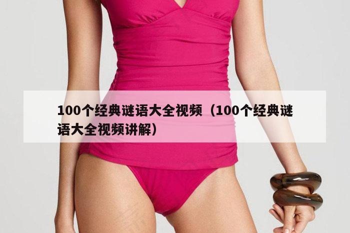100个经典谜语大全视频（100个经典谜语大全视频讲解）